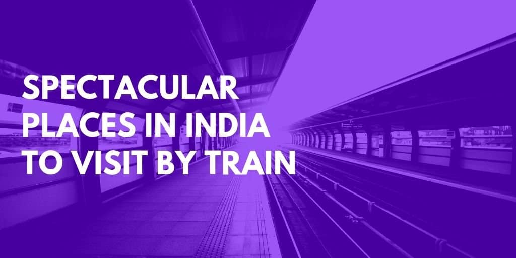 4 Spectacular Places In India That You Can Visit By Trains