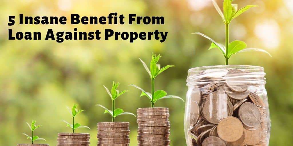 5 Insane Benefit From Loan Against Property Don't Miss Out Best Guide To Save Money in No Time